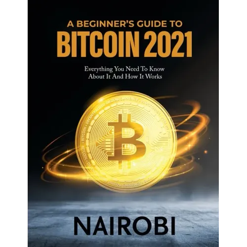 A Beginner's Guide to Bitcoin 2021: Everything You Need To Know About It And How It Works - Paperback