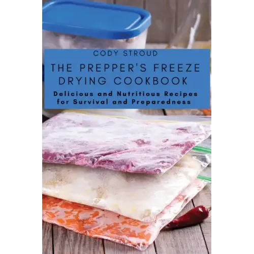 The Prepper's Freeze Drying Cookbook: Delicious and Nutritious Recipes for Survival and Preparedness