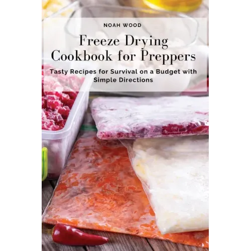 Freeze Drying Cookbook for Preppers: Tasty Recipes for Survival on a Budget with Simple Directions