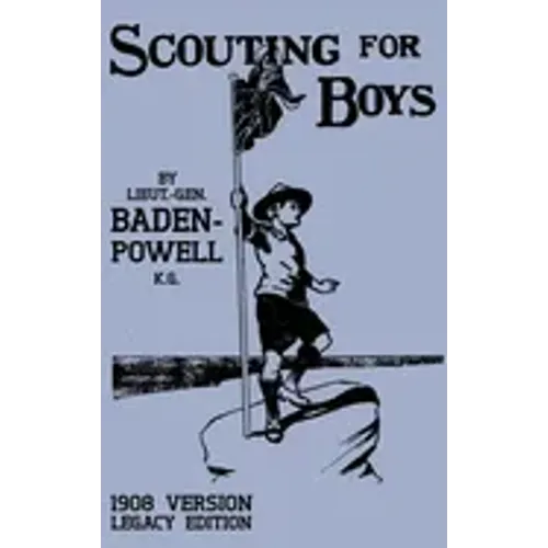 Scouting For Boys 1908 Version (Legacy Edition): The Original First Handbook That Started The Global Boy Scout Movement
