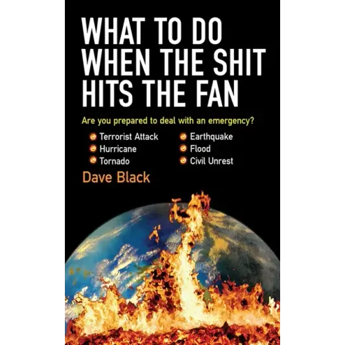 What to Do When the Shit Hits the Fan: The Ultimate Prepper?s Guide to Preparing For, and Coping With, Any Emergency