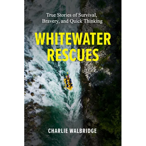 Whitewater Rescues: True Stories of Survival, Bravery, and Quick Thinking