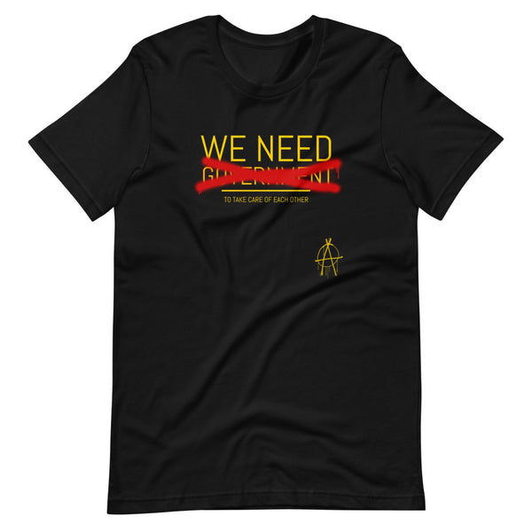 WE NEED (to take care of Each other) Anarchy Shirt - Proud Libertarian - Proud Libertarian